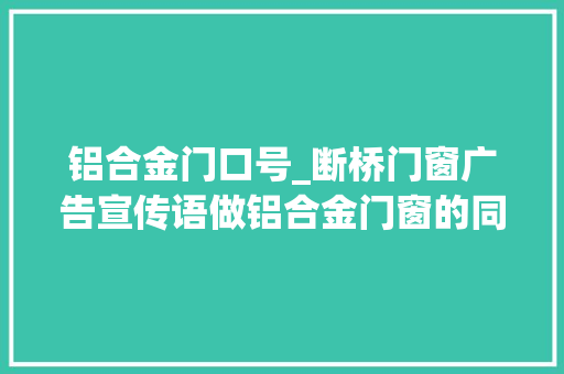 铝合金门口号_断桥门窗广告宣传语做铝合金门窗的同伙怎么发同伙圈广告宣传语