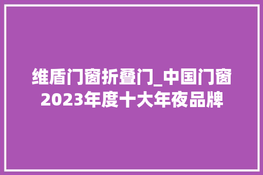 维盾门窗折叠门_中国门窗2023年度十大年夜品牌