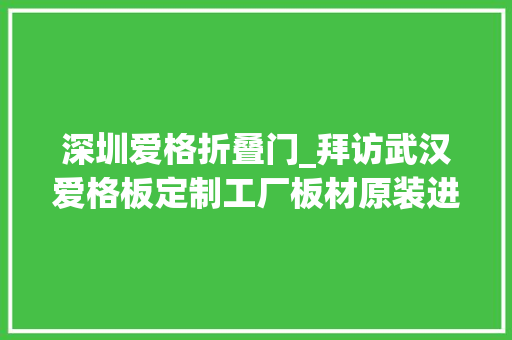 深圳爱格折叠门_拜访武汉爱格板定制工厂板材原装进口质感真不赖展厅真好看
