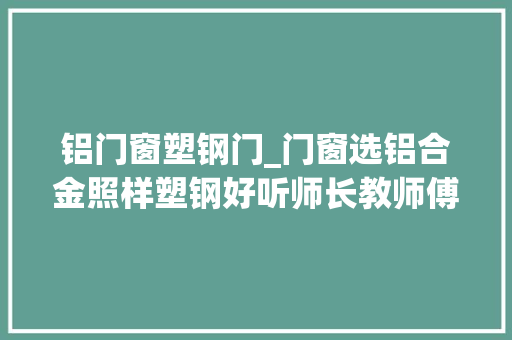 铝门窗塑钢门_门窗选铝合金照样塑钢好听师长教师傅一讲才知我家装错了