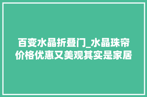 百变水晶折叠门_水晶珠帘价格优惠又美观其实是家居必备之良品