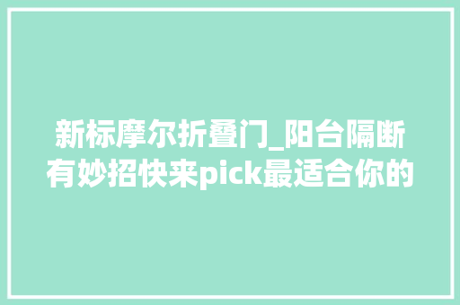 新标摩尔折叠门_阳台隔断有妙招快来pick最适合你的那一款