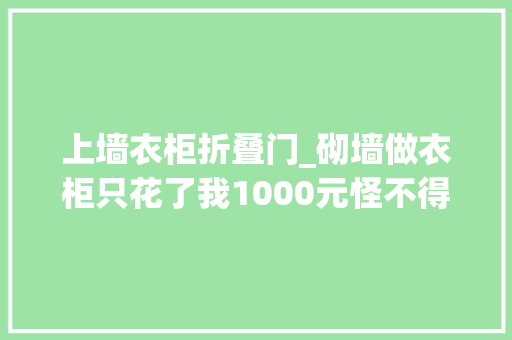 上墙衣柜折叠门_砌墙做衣柜只花了我1000元怪不得越来越多人家装呢体验之后才知道它是真喷鼻香