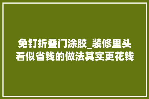 免钉折叠门涂胶_装修里头看似省钱的做法其实更花钱