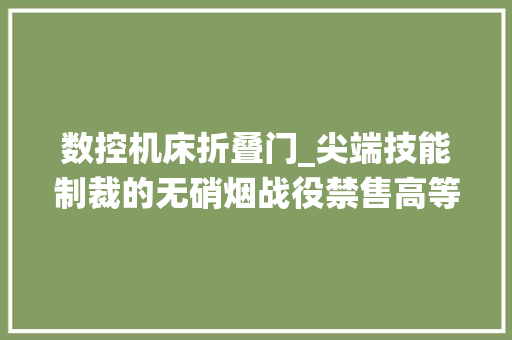 数控机床折叠门_尖端技能制裁的无硝烟战役禁售高等数控机床的东芝机床事宜始末