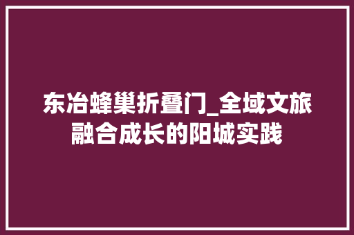 东冶蜂巢折叠门_全域文旅融合成长的阳城实践
