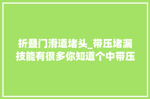 折叠门滑道堵头_带压堵漏技能有很多你知道个中带压开孔技能是若何操作的吗