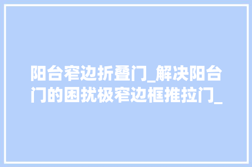 阳台窄边折叠门_解决阳台门的困扰极窄边框推拉门_威尔普斯门窗