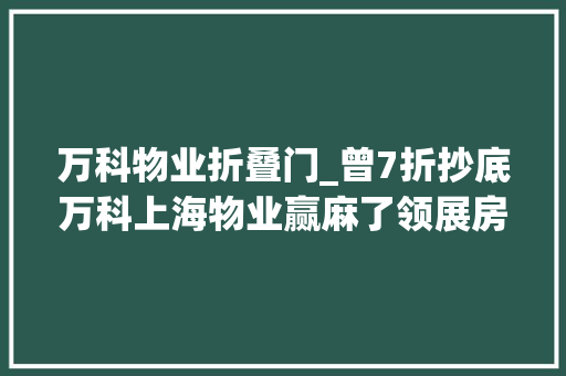 万科物业折叠门_曾7折抄底万科上海物业赢麻了领展房托回应了