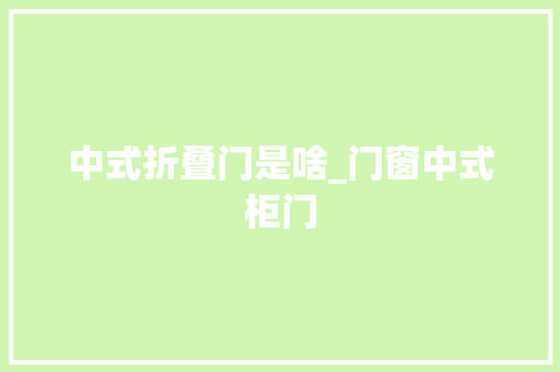 中式折叠门是啥_门窗中式柜门