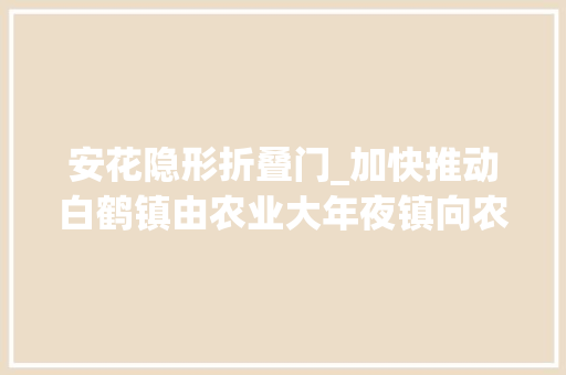 安花隐形折叠门_加快推动白鹤镇由农业大年夜镇向农业强镇迈进