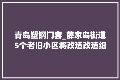 青岛塑钢门套_薛家岛街道5个老旧小区将改造改造细节披露