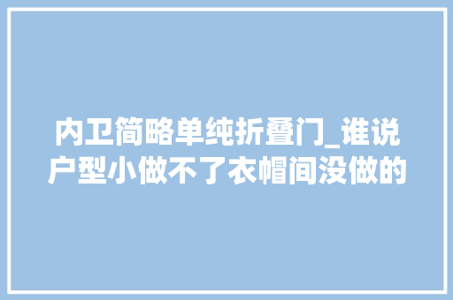 内卫简略单纯折叠门_谁说户型小做不了衣帽间没做的都在后悔