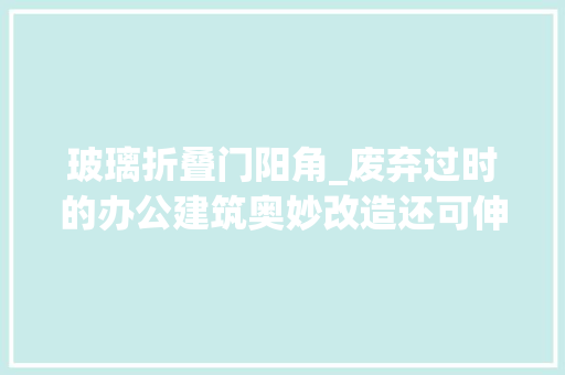 玻璃折叠门阳角_废弃过时的办公建筑奥妙改造还可伸手够到玻璃外树木的枝叶。