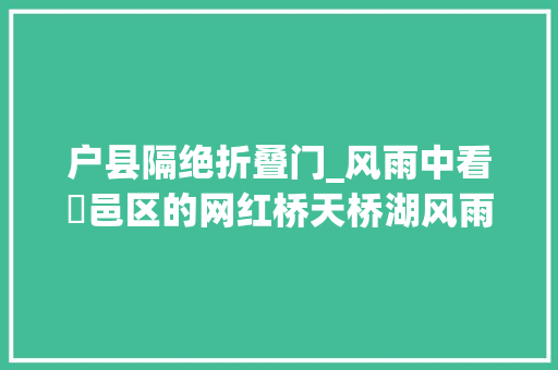 户县隔绝折叠门_风雨中看鄠邑区的网红桥天桥湖风雨廊桥
