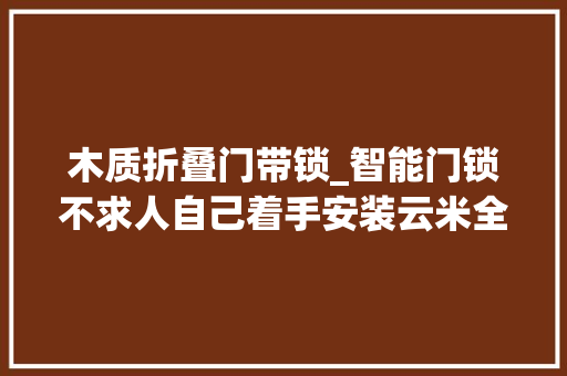 木质折叠门带锁_智能门锁不求人自己着手安装云米全自动智能门锁elink2A