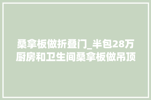 桑拿板做折叠门_半包28万厨房和卫生间桑拿板做吊顶早知道我家也不装集成吊顶