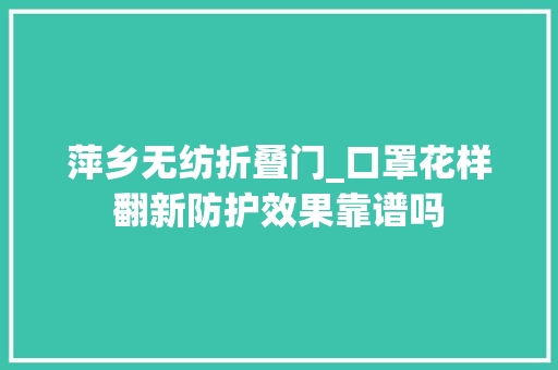 萍乡无纺折叠门_口罩花样翻新防护效果靠谱吗