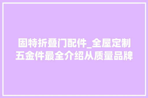 固特折叠门配件_全屋定制五金件最全介绍从质量品牌和价格上选总有合适你的