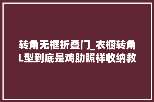转角无框折叠门_衣橱转角L型到底是鸡肋照样收纳救星