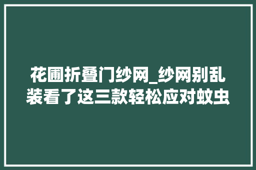 花圃折叠门纱网_纱网别乱装看了这三款轻松应对蚊虫困扰