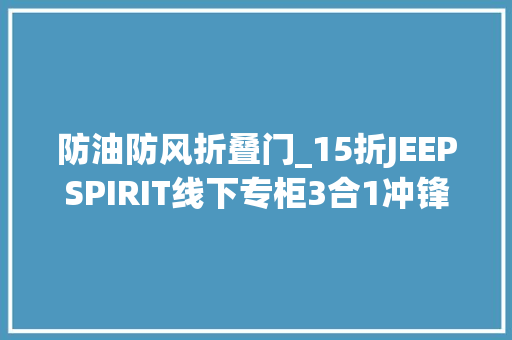 防油防风折叠门_15折JEEPSPIRIT线下专柜3合1冲锋衣保暖防风防雨一件搞定四时
