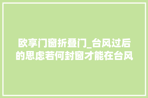 欧享门窗折叠门_台风过后的思虑若何封窗才能在台风天不破不渗水