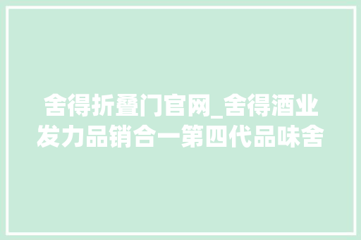 舍得折叠门官网_舍得酒业发力品销合一第四代品味舍得今日B端C端同步首发