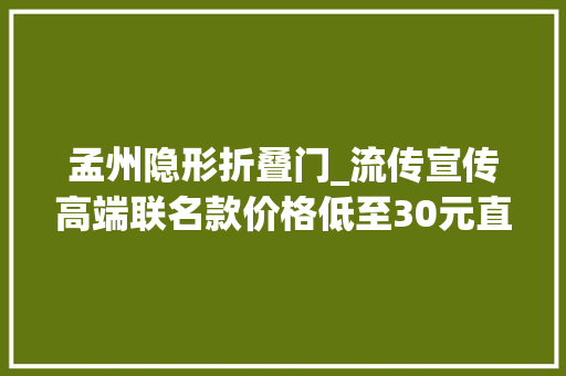 孟州隐形折叠门_流传宣传高端联名款价格低至30元直播间里傍名牌大年夜行其道