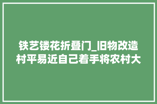 铁艺镂花折叠门_旧物改造村平易近自己着手将农村大年夜院变身秘密花园