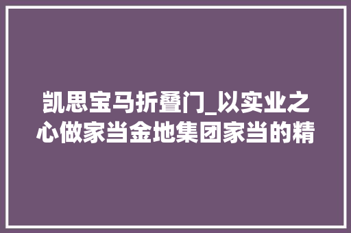 凯思宝马折叠门_以实业之心做家当金地集团家当的精专笃实之路