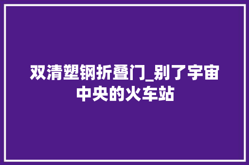双清塑钢折叠门_别了宇宙中央的火车站