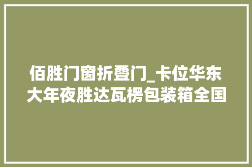 佰胜门窗折叠门_卡位华东大年夜胜达瓦楞包装箱全国扩展多元营业打开成长空间
