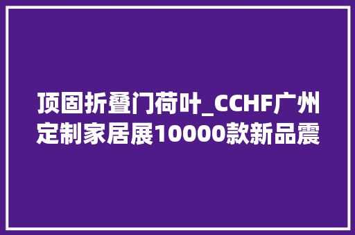 顶固折叠门荷叶_CCHF广州定制家居展10000款新品震撼来袭