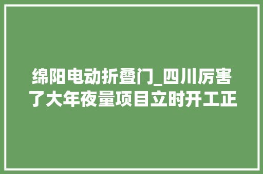 绵阳电动折叠门_四川厉害了大年夜量项目立时开工正在寻找承包方