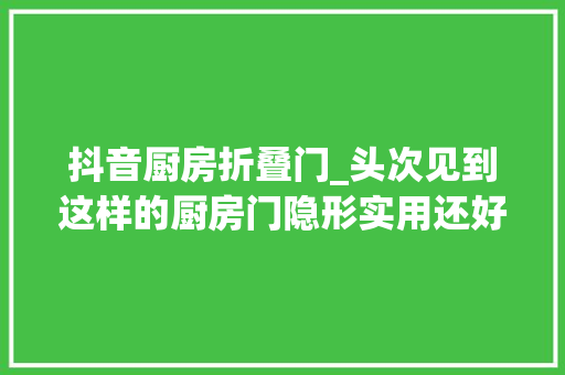 抖音厨房折叠门_头次见到这样的厨房门隐形实用还好清洁等有房了就照着这么装