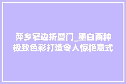 萍乡窄边折叠门_墨白两种极致色彩打造令人惊艳意式极简风的家
