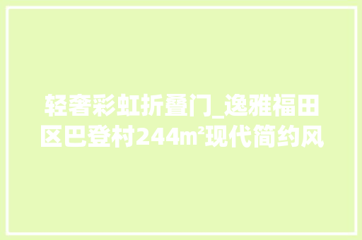轻奢彩虹折叠门_逸雅福田区巴登村244㎡现代简约风