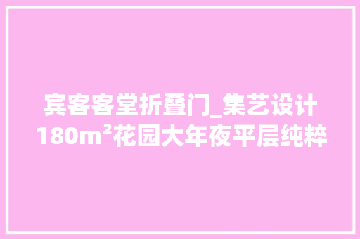 宾客客堂折叠门_集艺设计180m²花园大年夜平层纯粹的品味