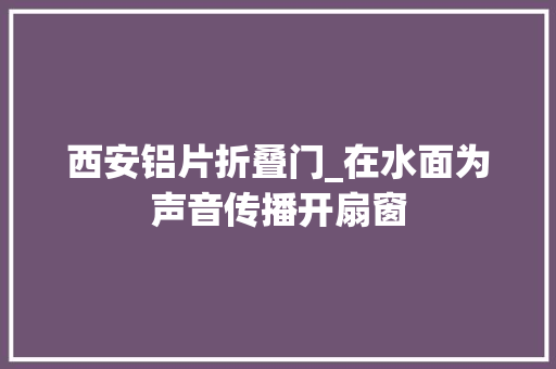 西安铝片折叠门_在水面为声音传播开扇窗