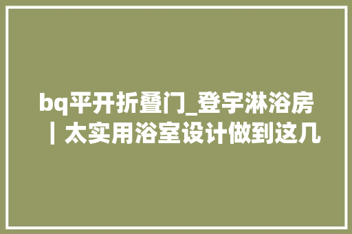bq平开折叠门_登宇淋浴房｜太实用浴室设计做到这几点往后毫不后悔