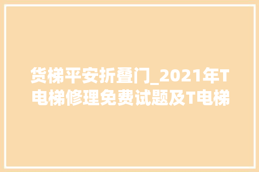 货梯平安折叠门_2021年T电梯修理免费试题及T电梯修理找解析