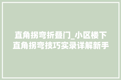 直角拐弯折叠门_小区楼下直角拐弯技巧实录详解新手学会不吃亏