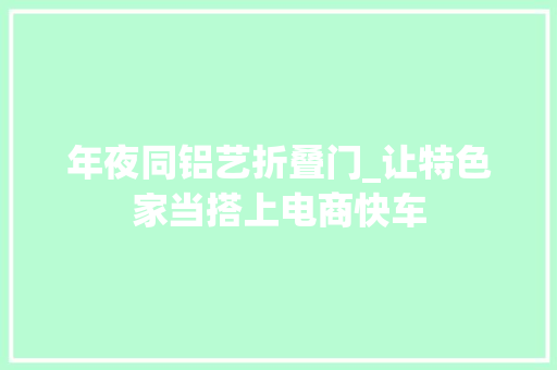年夜同铝艺折叠门_让特色家当搭上电商快车