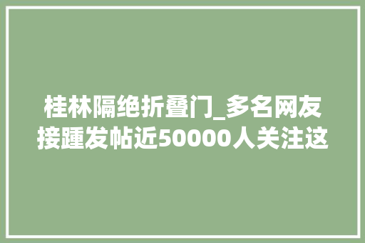 桂林隔绝折叠门_多名网友接踵发帖近50000人关注这家店搞大年夜了