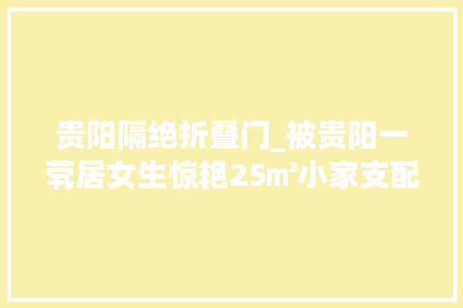 贵阳隔绝折叠门_被贵阳一茕居女生惊艳25㎡小家支配简单干净温馨舒适又有格调