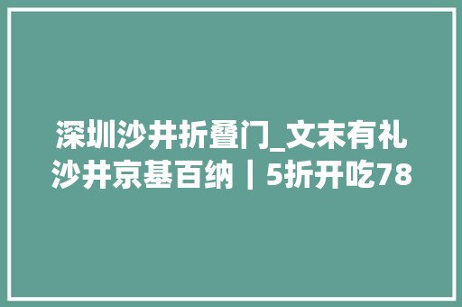 深圳沙井折叠门_文末有礼沙井京基百纳｜5折开吃78折好物券开抢