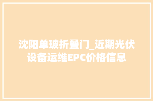 沈阳单玻折叠门_近期光伏设备运维EPC价格信息
