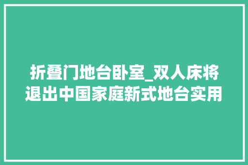 折叠门地台卧室_双人床将退出中国家庭新式地台实用省钱不占地太聪明了