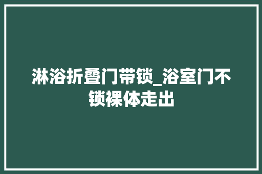 淋浴折叠门带锁_浴室门不锁裸体走出